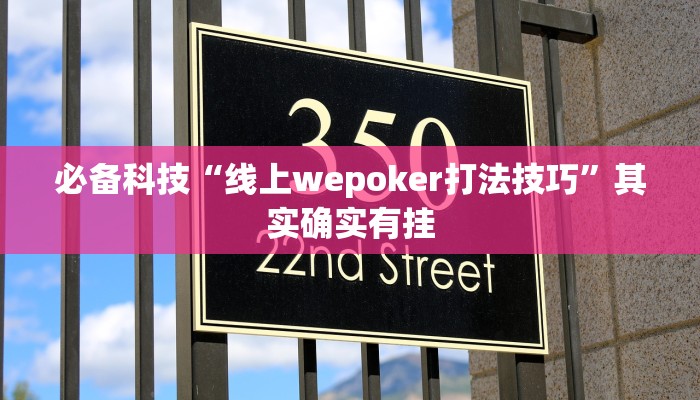 必备科技“线上wepoker打法技巧”其实确实有挂 必备科技“线上wepoker打法技巧”其实确实有挂