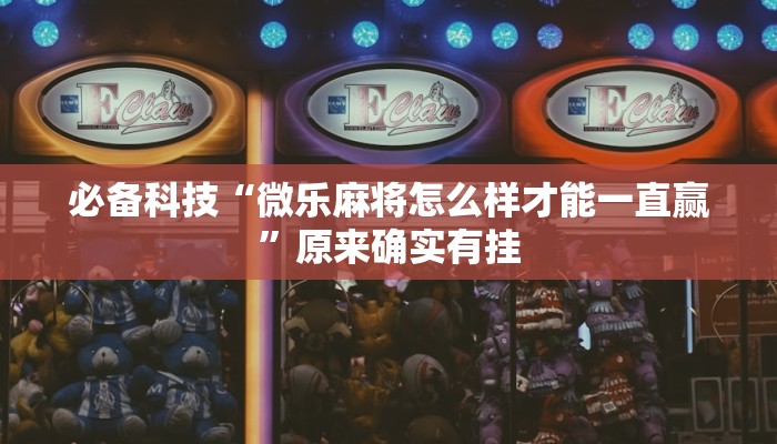 必备科技“微乐麻将怎么样才能一直赢”原来确实有挂