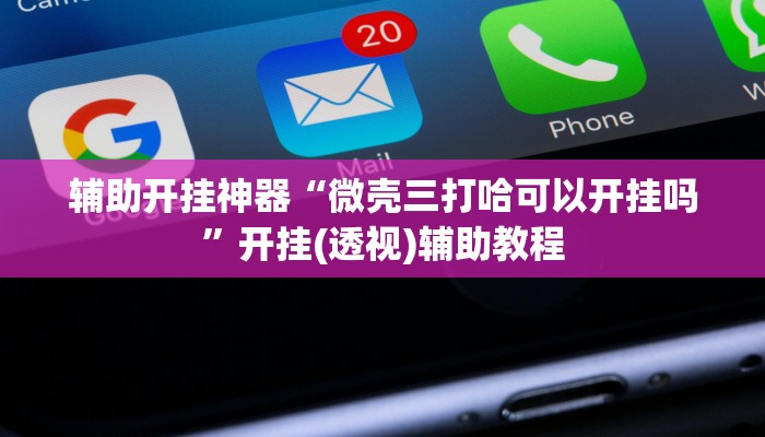 辅助开挂神器“微壳三打哈可以开挂吗”开挂(透视)辅助教程 辅助开挂神器“微壳三打哈可以开挂吗”开挂(透视)辅助教程