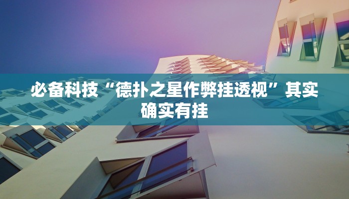 必备科技“德扑之星作弊挂透视”其实确实有挂