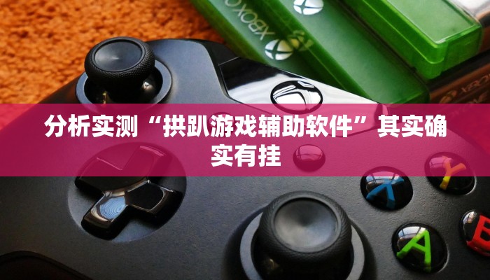 分析实测“拱趴游戏辅助软件”其实确实有挂