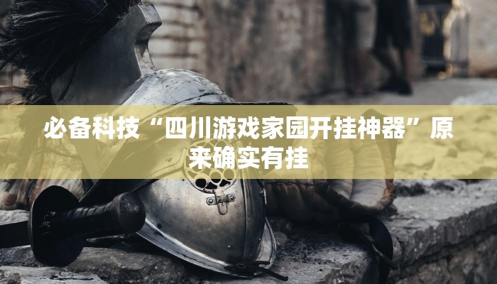 必备科技“四川游戏家园开挂神器”原来确实有挂 必备科技“四川游戏家园开挂神器”原来确实有挂