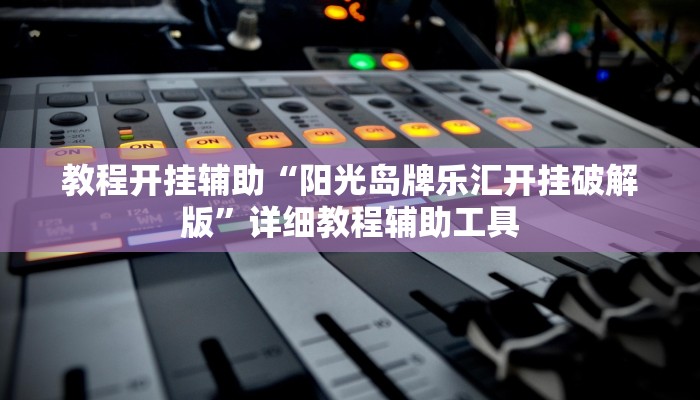 教程开挂辅助“阳光岛牌乐汇开挂破解版”详细教程辅助工具