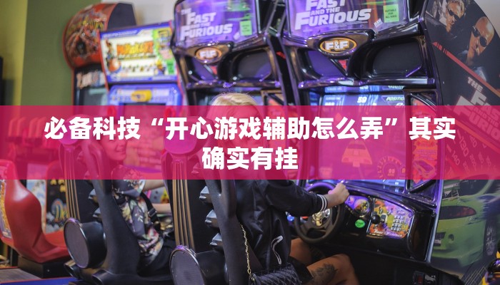必备科技“开心游戏辅助怎么弄”其实确实有挂 必备科技“开心游戏辅助怎么弄”其实确实有挂