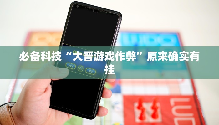 必备科技“大晋游戏作弊”原来确实有挂 必备科技“大晋游戏作弊”原来确实有挂