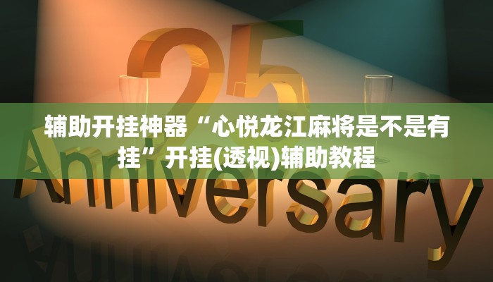 辅助开挂神器“心悦龙江麻将是不是有挂”开挂(透视)辅助教程 辅助开挂神器“心悦龙江麻将是不是有挂”开挂(透视)辅助教程
