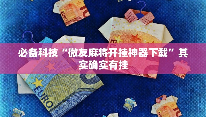 必备科技“微友麻将开挂神器下载”其实确实有挂