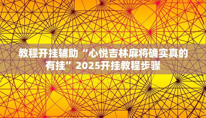 教程开挂辅助“心悦吉林麻将确实真的有挂”2025开挂教程步骤 教程开挂辅助“心悦吉林麻将确实真的有挂”2025开挂教程步骤