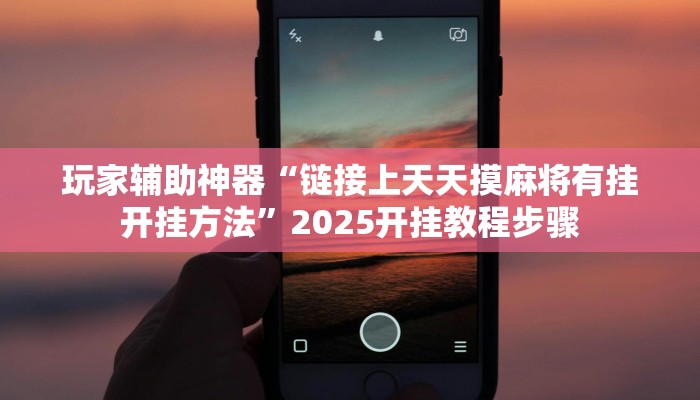 玩家辅助神器“链接上天天摸麻将有挂开挂方法”2025开挂教程步骤