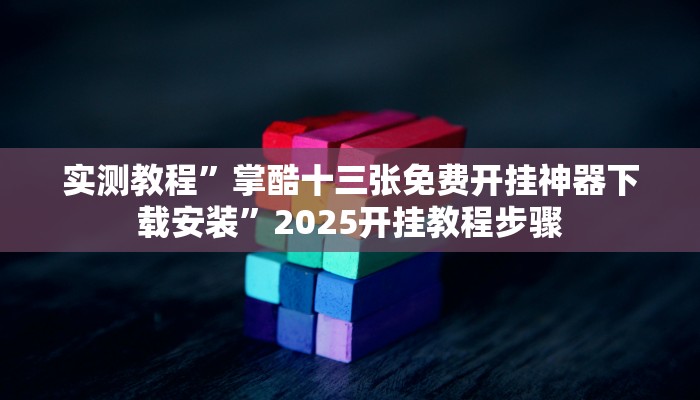 实测教程”掌酷十三张免费开挂神器下载安装”2025开挂教程步骤