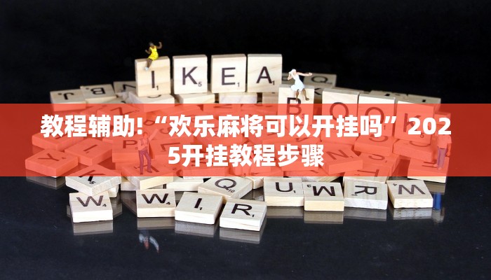 教程辅助!“欢乐麻将可以开挂吗”2025开挂教程步骤
