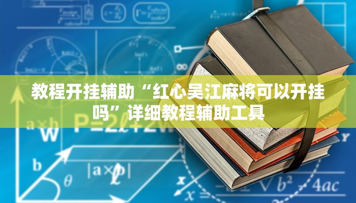 教程开挂辅助“红心吴江麻将可以开挂吗”详细教程辅助工具 教程开挂辅助“红心吴江麻将可以开挂吗”详细教程辅助工具