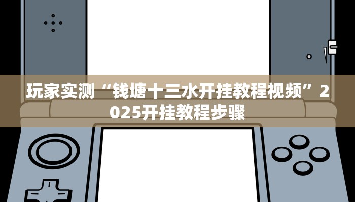 玩家实测“钱塘十三水开挂教程视频”2025开挂教程步骤 玩家实测“钱塘十三水开挂教程视频”2025开挂教程步骤