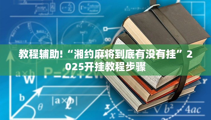 教程辅助!“湘约麻将到底有没有挂”2025开挂教程步骤