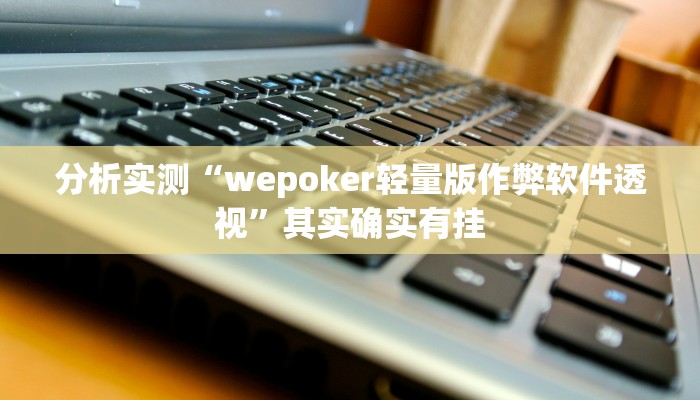 分析实测“wepoker轻量版作弊软件透视”其实确实有挂