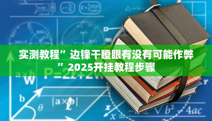 实测教程”边锋干瞪眼有没有可能作弊”2025开挂教程步骤