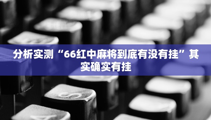 分析实测“66红中麻将到底有没有挂”其实确实有挂