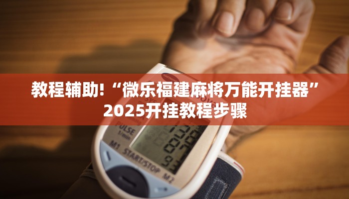 教程辅助!“微乐福建麻将万能开挂器”2025开挂教程步骤
