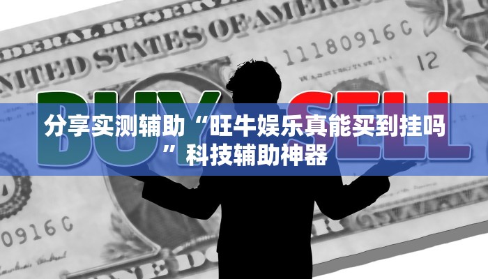 分享实测辅助“旺牛娱乐真能买到挂吗”科技辅助神器