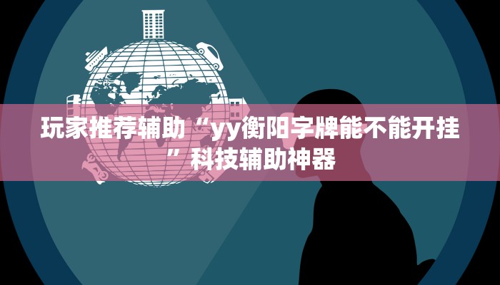 玩家推荐辅助“yy衡阳字牌能不能开挂”科技辅助神器