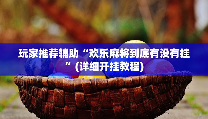 玩家推荐辅助“欢乐麻将到底有没有挂”(详细开挂教程)