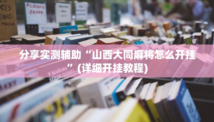 分享实测辅助“山西大同麻将怎么开挂”(详细开挂教程) 分享实测辅助“山西大同麻将怎么开挂”(详细开挂教程)